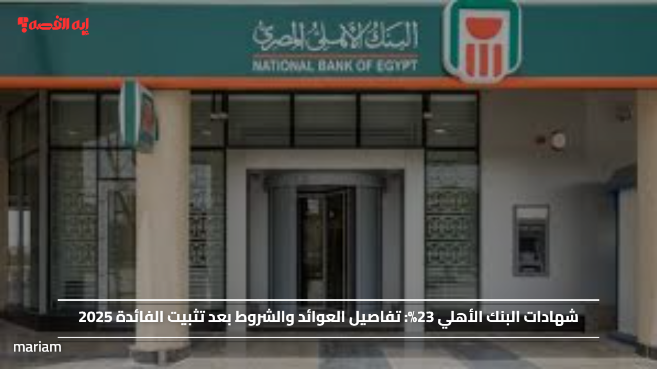 شهادات البنك الأهلي 23%.. تفاصيل العوائد والشروط بعد تثبيت الفائدة 2025#شهادات #البنك #الأهلي #تفاصيل #العوائد #والشروط #بعد #تثبيت #الفائدة