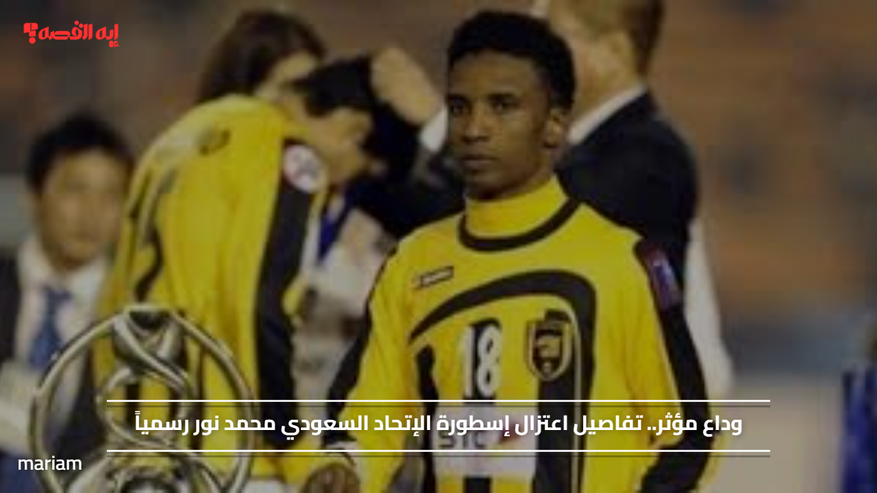 وداع مؤثر.. تفاصيل اعتزال إسطورة الإتحاد السعودي محمد نور رسمياً#وداع #مؤثر. #تفاصيل #اعتزال #إسطورة #الإتحاد #السعودي #محمد #نور #رسميا